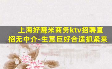 上海好赚米商务ktv招聘直招无中介-生意巨好合适抓紧来